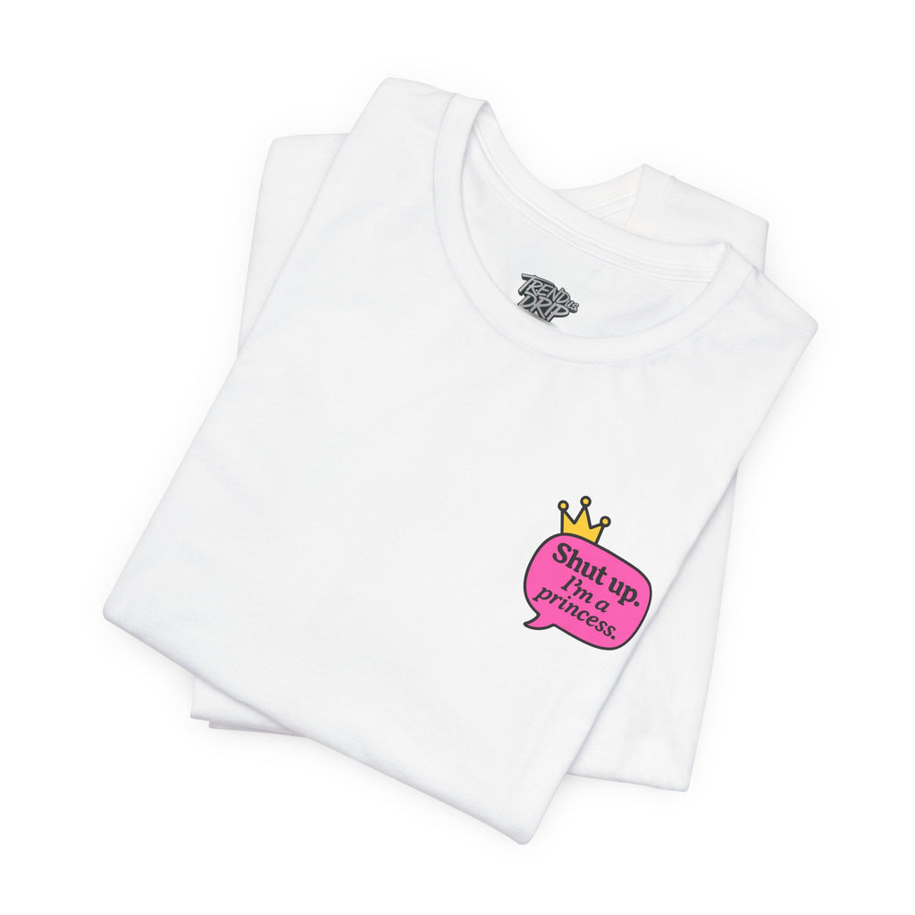 Shut Up I’m a Princess Tee – Women’s Bold Streetwear Graphic T-Shirt, Drip Culture Statement Style