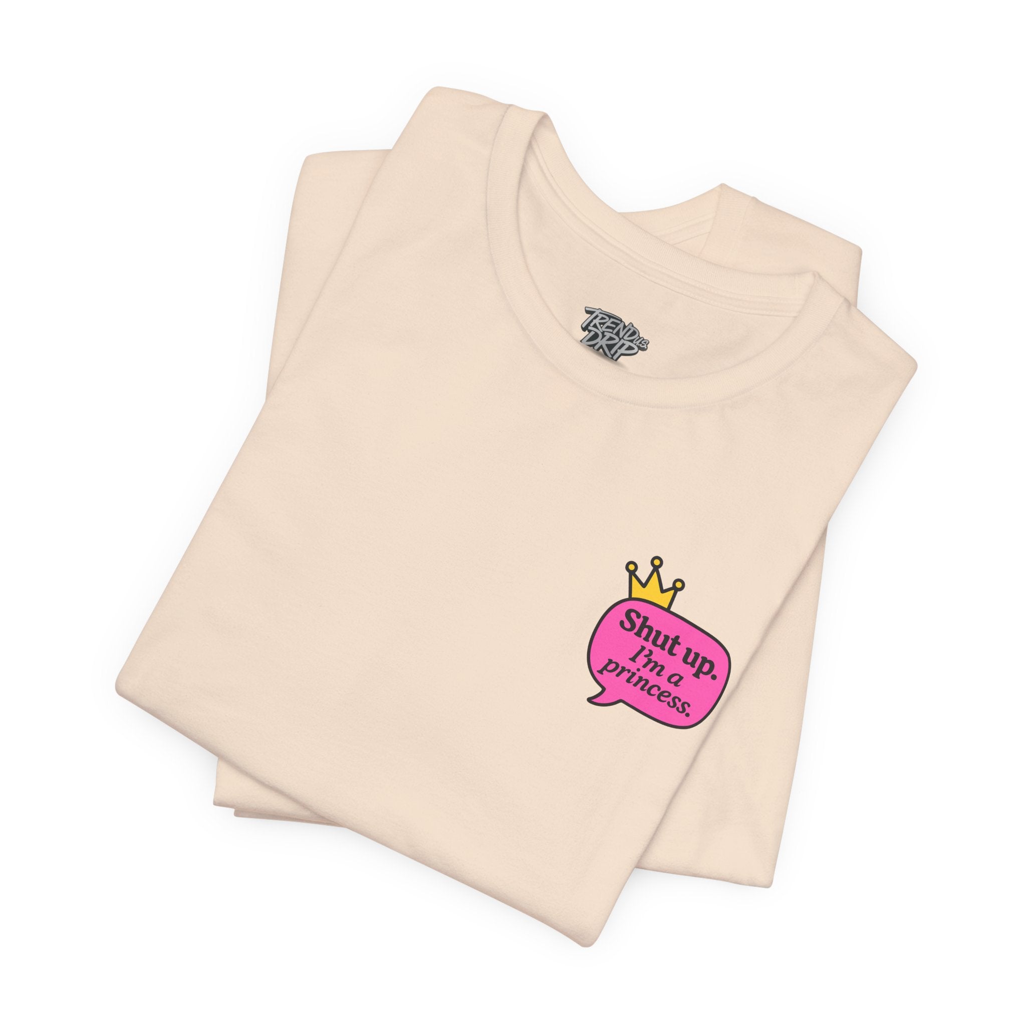 Shut Up I’m a Princess Tee – Women’s Bold Streetwear Graphic T-Shirt, Drip Culture Statement Style