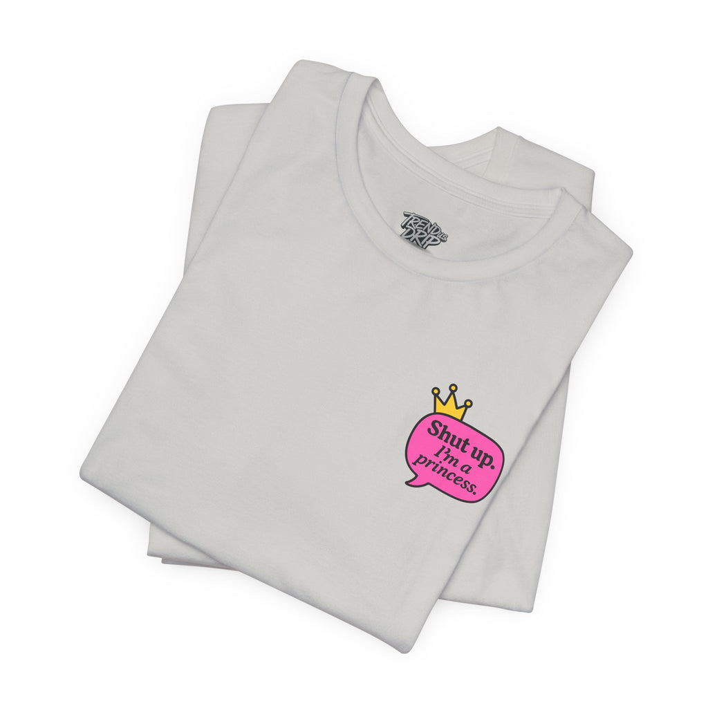 Shut Up I’m a Princess Tee – Women’s Bold Streetwear Graphic T-Shirt, Drip Culture Statement Style